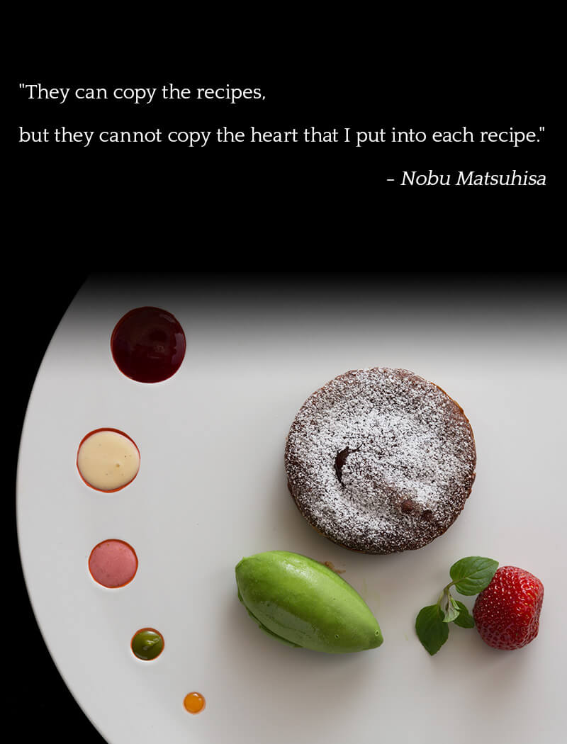 slider image of Dark chocolate fondant with green tea ice cream -They can copy the recipes, but they cannot copy the heart that I put into each recipe. -Nobu Matsuhisa